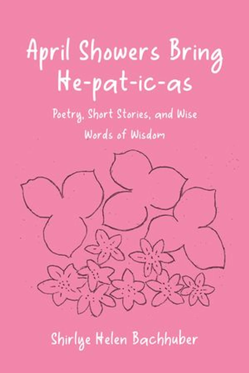 April Showers Bring He-pat-ic-as: Poetry, Short Stories, and Wise Words of Wisdom