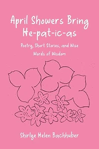April Showers Bring He-pat-ic-as: Poetry, Short Stories, and Wise Words of Wisdom