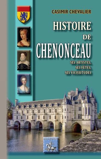 Histoire de Chenonceau: ses artistes, ses fêtes, ses vicissitudes