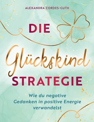 Die Glückskindstrategie: Wie du negative Gedanken in positive Energie verwandelst