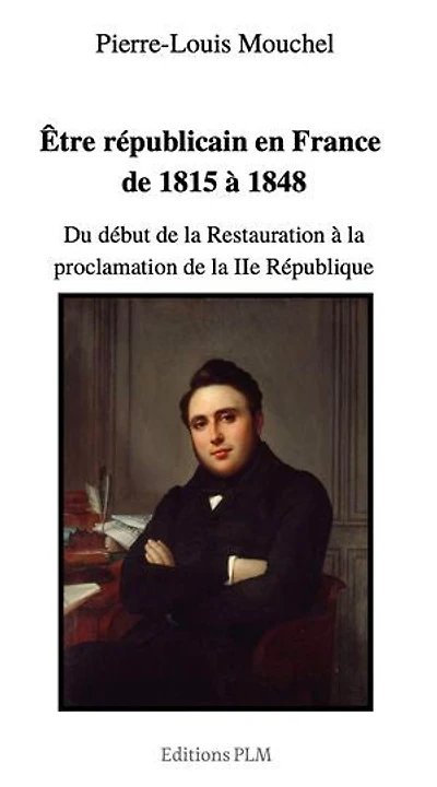 Être républicain en France de 1815 à 1848: Du début de la Restauration à la proclamation de la IIe République