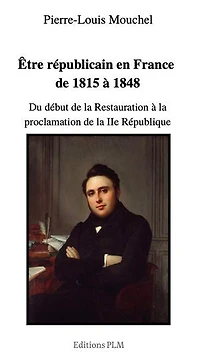 Être républicain en France de 1815 à 1848: Du début de la Restauration à la proclamation de la IIe République