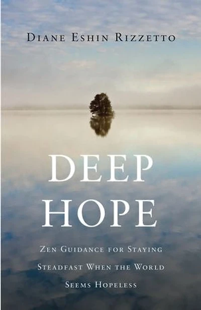 Deep Hope: Zen Guidance For Staying Steadfast When The World Seems Hopeless