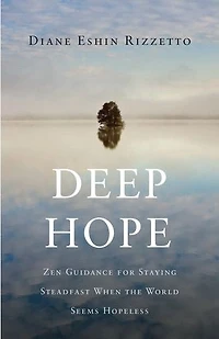 Deep Hope: Zen Guidance For Staying Steadfast When The World Seems Hopeless