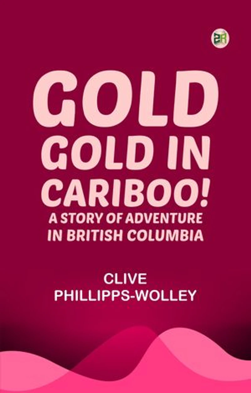 Gold, Gold, in Cariboo! A Story of Adventure in British Columbia