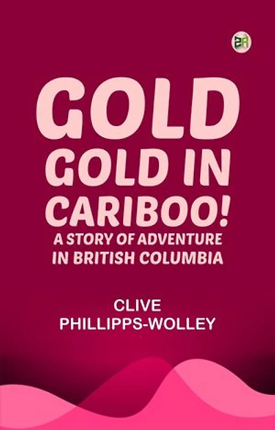 Gold, Gold, in Cariboo! A Story of Adventure in British Columbia