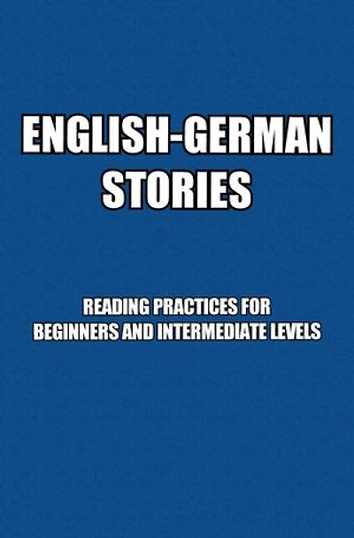 English-German Stories: Reading Practices For Beginners and Intermediate Levels: Lesepraxis für Anfänger und Fortgeschrittene