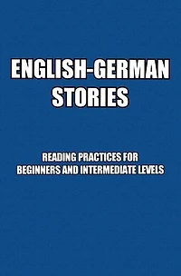 English-German Stories: Reading Practices For Beginners and Intermediate Levels: Lesepraxis für Anfänger und Fortgeschrittene