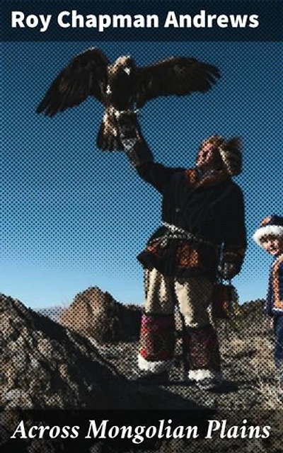 Across Mongolian Plains: Enriched edition. A Naturalist's Account of China's 'Great Northwest'