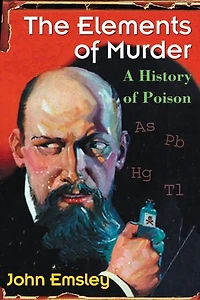 The Elements of Murder: A History of Poison: A History of Poison