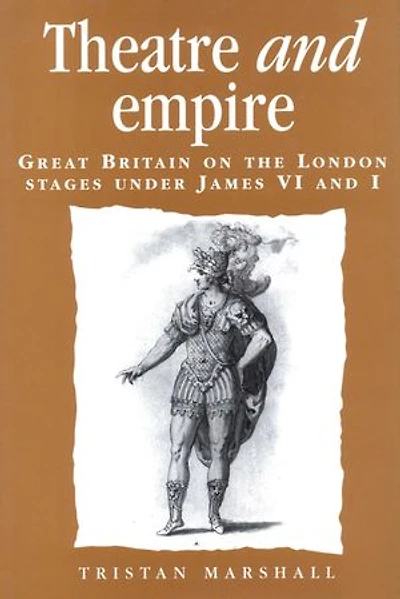Theatre And Empire: Great Britain On The London Stages Under James Vi I