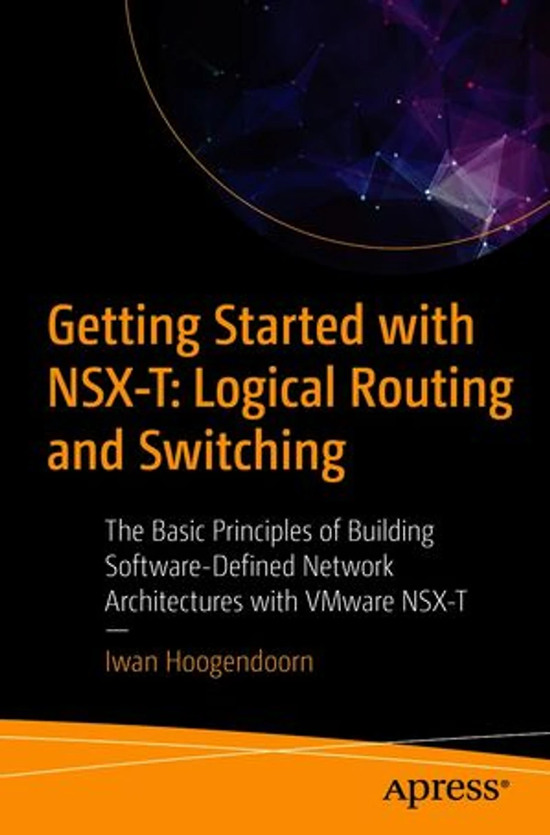 Getting Started with NSX-T: Logical Routing and Switching: The Basic Principles of Building Software-Defined Network Architectures VMware NSX-T