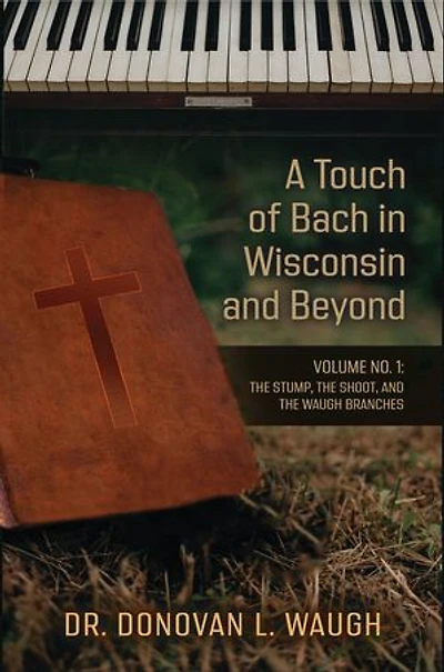 A Touch of Bach in Wisconsin and Beyond, Volume No. 1: The Stump, the Shoot, and the Waugh Branches