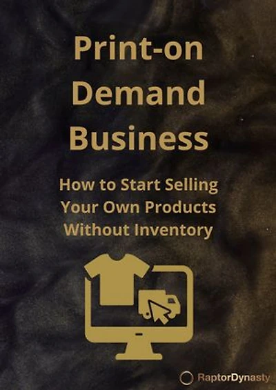 Print-on-Demand Business: How to Start Selling Your Own Products Without Inventory