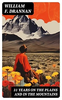 31 Years on the Plains and in the Mountains: An Authentic Record of a Life Time of Hunting, Trapping, Scouting and Fighting in the Far West