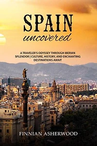 Spain Uncovered: A Traveller's Odyssey through Iberian Splendor | Culture, History, and Enchanting Destinations Await