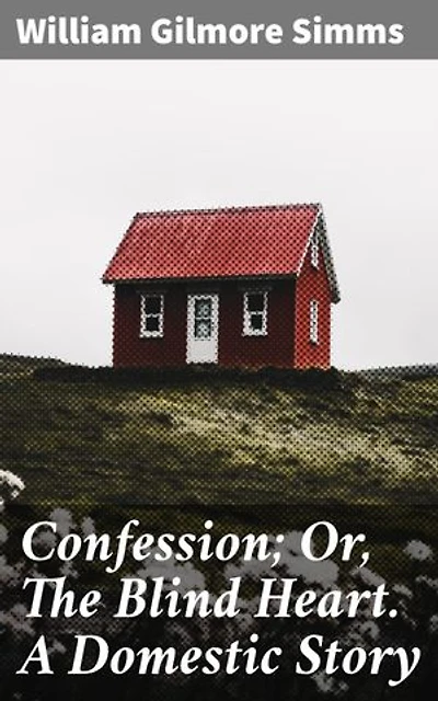Confession; Or, The Blind Heart. A Domestic Story: Enriched edition. A Tale of Love, Betrayal, and Redemption in 19th Century Southern Literature