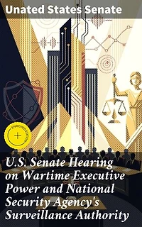 U.S. Senate Hearing on Wartime Executive Power and National Security Agency's Surveillance Authority: Enriched edition. Examining Wartime Surveillance and Civil Liberties in Government Hearings