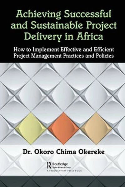 Achieving Successful and Sustainable Project Delivery Africa: How to Implement Effective Efficient Management Practices Policies