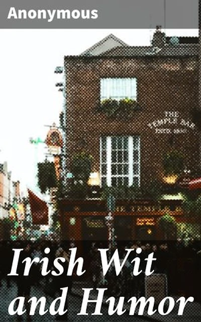 Irish Wit and Humor: Enriched edition. Anecdote Biography of Swift, Curran, O'Leary and O'Connell