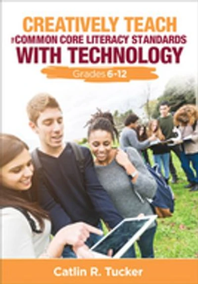 Creatively Teach the Common Core Literacy Standards With Technology. Grades 6-12: 6-12