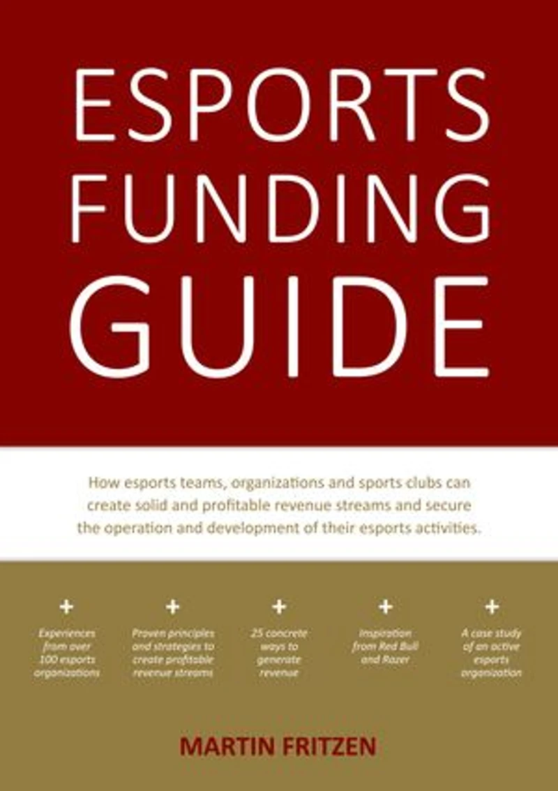 esports Funding Guide: How teams, organizations and sports clubs can create solid, profitable revenue streams to secure the operation development of their activities.