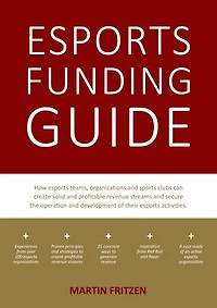 esports Funding Guide: How teams, organizations and sports clubs can create solid, profitable revenue streams to secure the operation development of their activities.