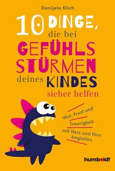 10 Dinge, die bei Gefühlsstürmen deines Kindes sicher helfen: Wut, Frust und Traurigkeit mit Herz und Hirn begleiten