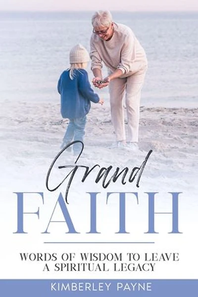 Grand Faith: Words of Wisdom to Leave a Spiritual Legacy: True Story Compilations