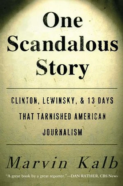 One Scandalous Story: Clinton, Lewinsky, And Thirteen Days That Tarnished American Journalism