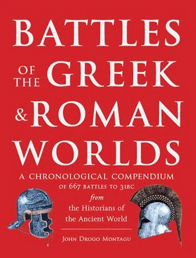 Battles of The Greek and Roman Worlds: A Chronological Compendium of 667 Battles to 31 BC From the Historians of the Ancient World