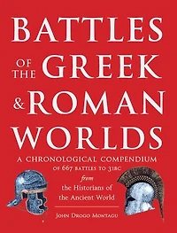 Battles of The Greek and Roman Worlds: A Chronological Compendium of 667 Battles to 31 BC From the Historians of the Ancient World