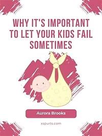 Why It's Important to Let Your Kids Fail Sometimes