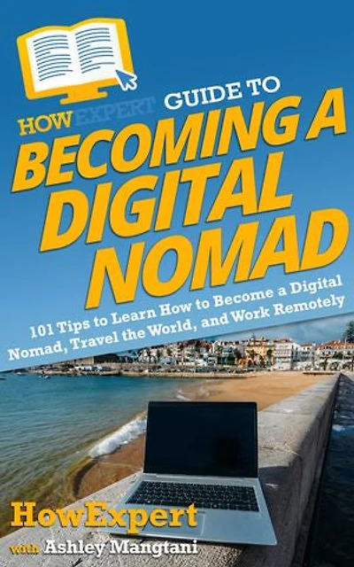 HowExpert Guide to Becoming a Digital Nomad: 101 Tips Learn How Become Nomad, Travel the World, and Work Remotely
