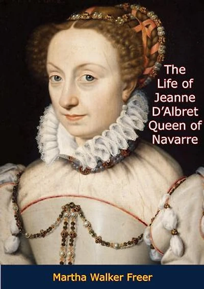 The Life of Jeanne D'Albret: Queen of Navarre