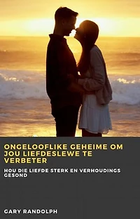Ongelooflike geheime om jou liefdeslewe te verbeter