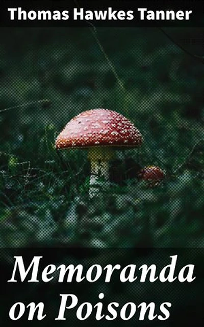 Memoranda on Poisons: Exploring the World of Toxic Substances: A Comprehensive Study on Poisons, Effects, Detection, and Treatment