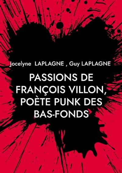 Passions de François Villon, poète punk des bas-fonds: 1431 - après 1463. Théâtre des passions