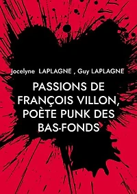 Passions de François Villon, poète punk des bas-fonds: 1431 - après 1463. Théâtre des passions