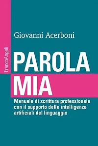 Parola mia: Manuale di scrittura professionale con il supporto delle intelligenze artificiali del linguaggio