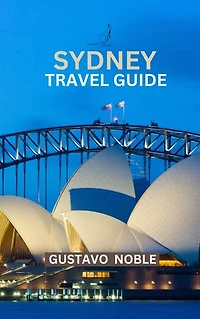 SYDNEY TRAVEL GUIDE: Your Comprehensive Companion to Exploring Australia's Vibrant Metropolis