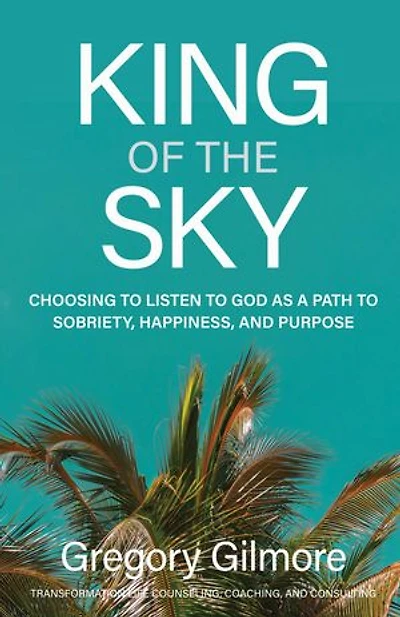 King of the Sky: Choosing to Listen to God as a Path to Sobriety, Happiness, and Purpose