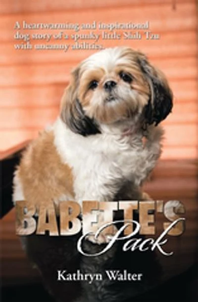 Babette's Pack: a Heartwarming and Inspirational Dog Story of Spunky Little Shih Tzu with Uncanny Abilities