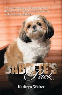 Babette's Pack: a Heartwarming and Inspirational Dog Story of Spunky Little Shih Tzu with Uncanny Abilities