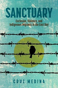 Sanctuary: Exclusion, Violence, and Indigenous Migrants the East Bay