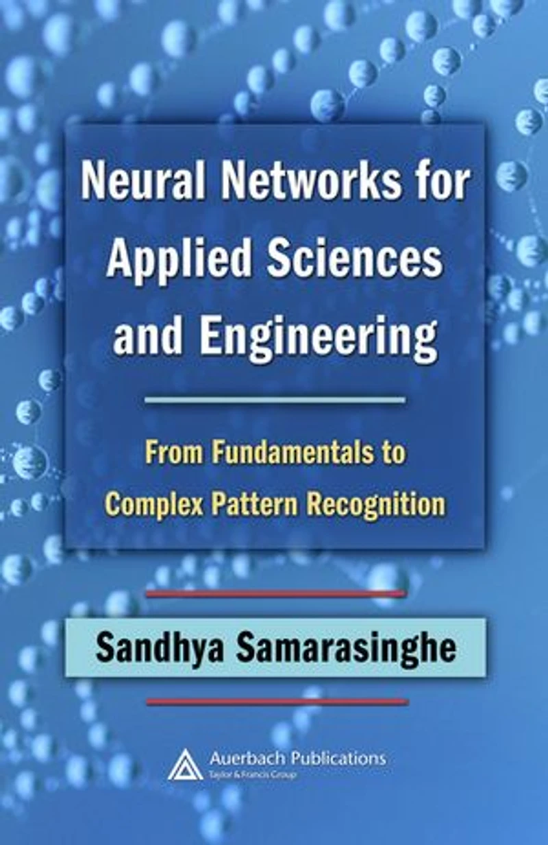 Neural Networks for Applied Sciences and Engineering: From Fundamentals to Complex Pattern Recognition