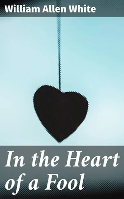 In the Heart of a Fool: Enriched edition. A Journey Through America's Heartland in the Early 20th Century