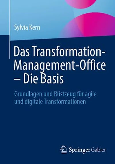 Das Transformation-Management-Office – Die Basis: Grundlagen und Rüstzeug für agile und digitale Transformationen