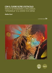 Con il cuore oltre l'ostacolo: Vissuti di pandemia: l’influenza “Spagnola” e il Covid-19 a Siena