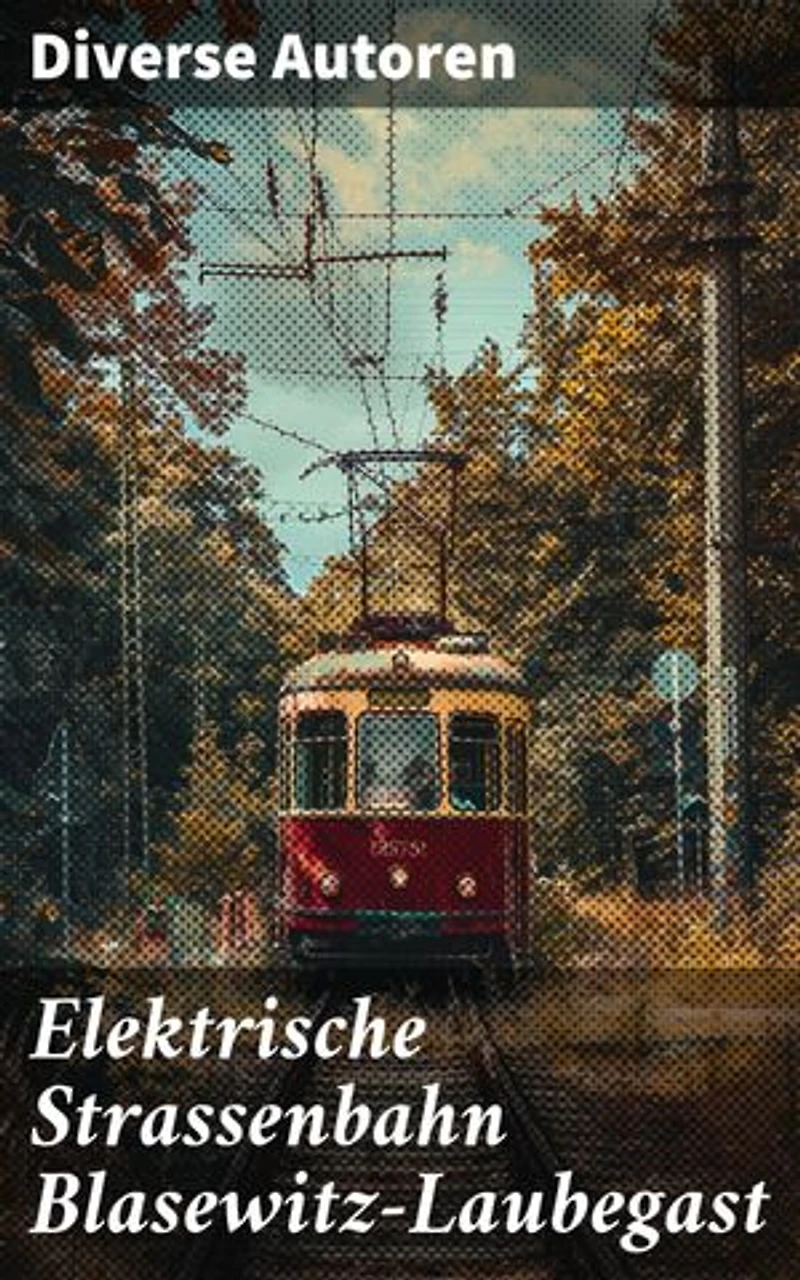 Elektrische Strassenbahn Blasewitz-Laubegast: Eine Reise zurück ins späte 19. Jahrhundert: Die elektrische Straßenbahn als Motor der Entwicklung